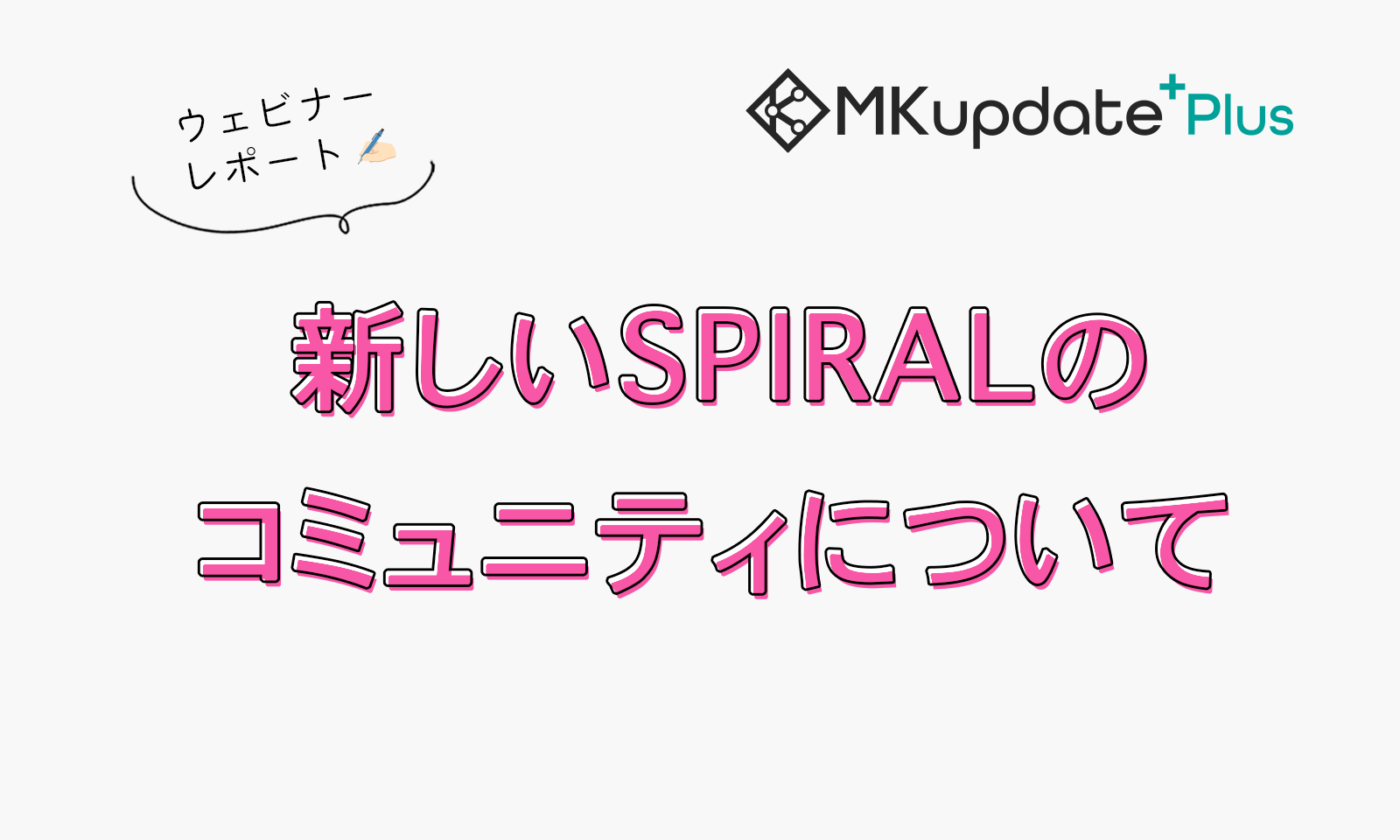 MKupdate Plus +「 新しいSPIRALのコミュニティについて」を開催しました。