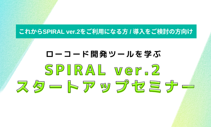 【これからSPIRAL ver.2をご利用になる方 / 導入をご検討の方必見！】SPIRAL ver.2 スタートアップセミナーのご案内